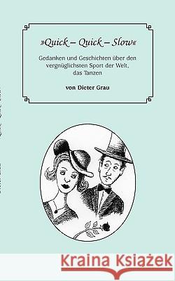 Quick - Quick - Slow: Gedanken und Geschichten über den vergnüglichsten Sport der Welt, das Tanzen Dieter Grau 9783839173367 Books on Demand - książka