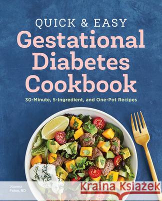 Quick and Easy Gestational Diabetes Cookbook: 30-Minute, 5-Ingredient, and One-Pot Recipes Foley, Joanna 9781638070061 Rockridge Press - książka