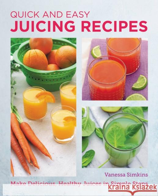 Quick and Easy Juicing Recipes: Make Delicious, Healthy Juices in Simple Steps Vanessa Simkins 9780760383780 New Shoe Press - książka