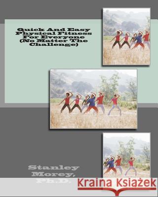 Quick And Easy Physical Fitness For Everyone (No Matter The Challenge) Morey Ph. D., Stanley W. 9781480013773 Createspace - książka