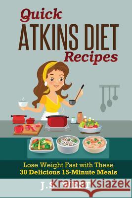 Quick Atkins Diet Recipes: Atkins Cookbook and Atkins Recipes. Quick Atkins Diet Recipes - 30 Delicious Quick and Easy 15-Minute Atkins Diet Meal J. S. West 9781534924093 Createspace Independent Publishing Platform - książka