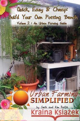 Quick, Easy & Cheap: Build Your Own Potting Bench: Volume 2: An Urban Farming Guide Seth Ralph Kim Ralph 9781490931302 Createspace - książka