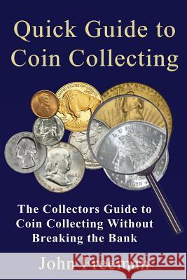 Quick Guide to Coin Collecting: The Collectors Guide to Coin Collecting Without Breaking the Bank John Freeman 9781519214874 Createspace - książka