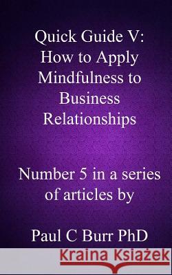 Quick Guide V - How to Apply Mindfulness to Business Relationships Paul C. Bur 9781492887836 Createspace - książka