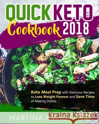 Quick Keto Cookbook 2018: Keto Meal Prep with Delicious Recipes to Lose Weight Forever and Save Time of Making Dishes Martina Ramos 9781725585300 Createspace Independent Publishing Platform - książka