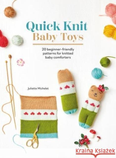 Quick Knit Baby Toys: 20 Beginner-Friendly Patterns for Knitted Baby Comforters Juliette Michelet 9781446313596 David & Charles - książka