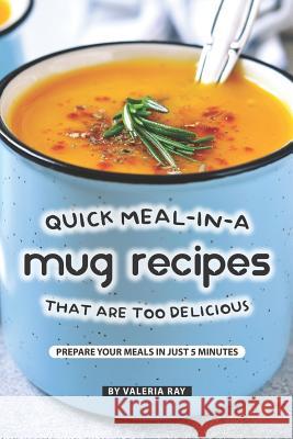 Quick Meal-in-a Mug Recipes That Are Too Delicious: Prepare Your Meals In Just 5 Minutes Valeria Ray 9781079900026 Independently Published - książka