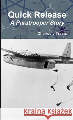 Quick Release A Paratrooper Story Charles J Travis 9781304933010 Lulu.com - książka
