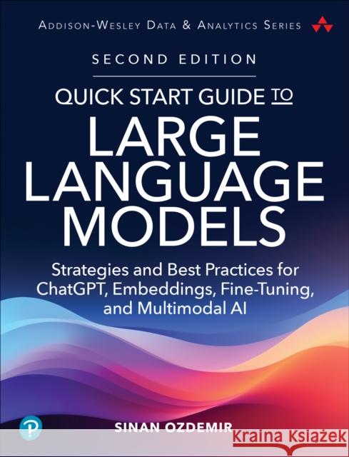 Quick Start Guide to Large Language Models: Strategies and Best Practices for ChatGPT, Embeddings, Fine-Tuning, and Multimodal AI Sinan Ozdemir 9780135346563 Pearson Education (US) - książka