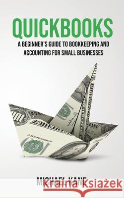 QuickBooks: Beginner's Guide to Bookkeeping and Accounting for Small Businesses Michael Kane 9781733370530 Novelty Publishing LLC - książka