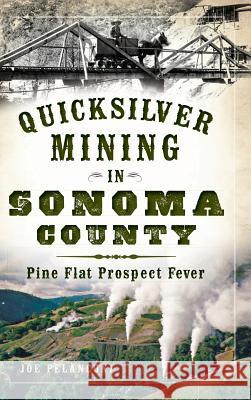 Quicksilver Mining in Sonoma County: Pine Flat Prospect Fever Joe Pelanconi 9781540223449 History Press Library Editions - książka