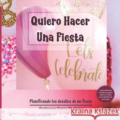 Quiero Hacer Una Fiesta: Planificando los detalles de mi fiesta Dorca Ortiz 9781080010165 Independently Published - książka