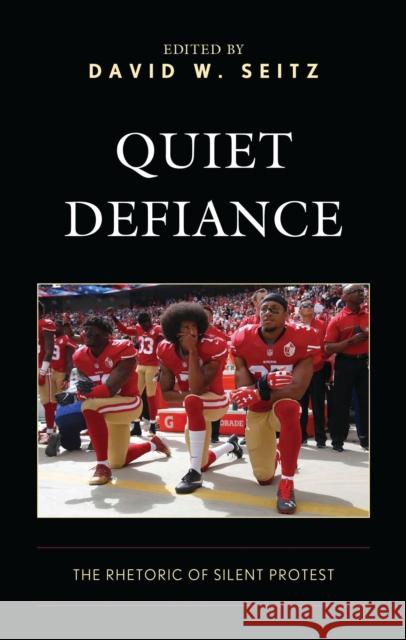 Quiet Defiance: The Rhetoric of Silent Protest David W. Seitz David W. Seitz D. Graha 9781666938999 Lexington Books - książka