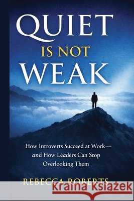 Quiet is Not Weak: How Introverts Succeed at Work - An How Leaders Can Stop Overlooking Them Roberts, Rebecca 9798246301296 Independently Published - książka