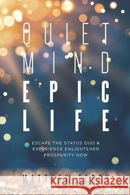 Quiet Mind Epic Life: Escape The Status Quo & Experience Enlightened Prosperity Now Ferry, Matthew 9781790443710 Independently Published - książka