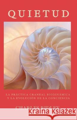 Quietud: La práctica craneal biodinámica y la evolución de la conciencia Ridley, Charles 9781735624440 Dynamic Stillness Press - książka