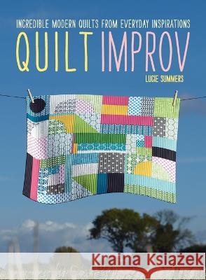 Quilt Improv: Incredible quilts from everyday inspirations Lucie Summers 9781446311745 David & Charles - książka