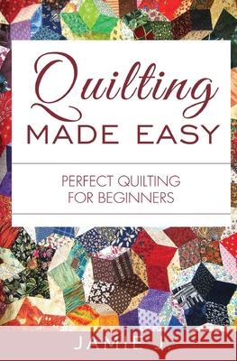 Quilting Made Easy: Perfect Quilting For Beginners Jamie J 9781639701377 Blessings for All, LLC - książka