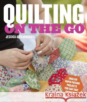 Quilting on the Go: English Paper Piecing Projects You Can Take Anywhere Jessica Alexandrakis 9780770434120 Potter Craft - książka