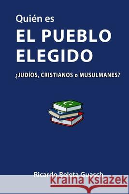 Quién es El Pueblo Elegido: ¿judíos, cristianos o musulmanes? Guasch, Ricardo Beleta 9781523951239 Createspace Independent Publishing Platform - książka