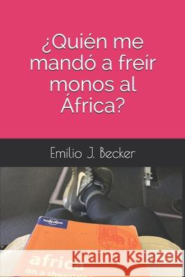 ¿Quién me mandó a freír monos al África? Becker, Emilio J. 9781096562801 Independently Published - książka