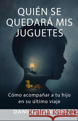 Qui?n se quedar? mis juguetes: C?mo acompa?ar a tu hijo en su ?ltimo viaje Daniel J. Martin 9789916787106 Albert & Martin Publishing - książka
