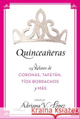 Quinceañeras: 15 Relatos de Coronas, Tafetán, Tíos Borrachos Y Más Lopez, Adriana V. 9780061470752 Rayo - książka