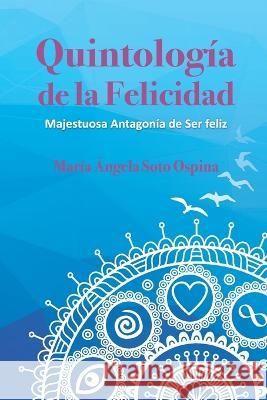 Quintología de la Felicidad: Majestuosa Antagonía de Ser feliz Maria Angela Soto Ospina Mas 9789584834836 Litocolor Impresores - książka
