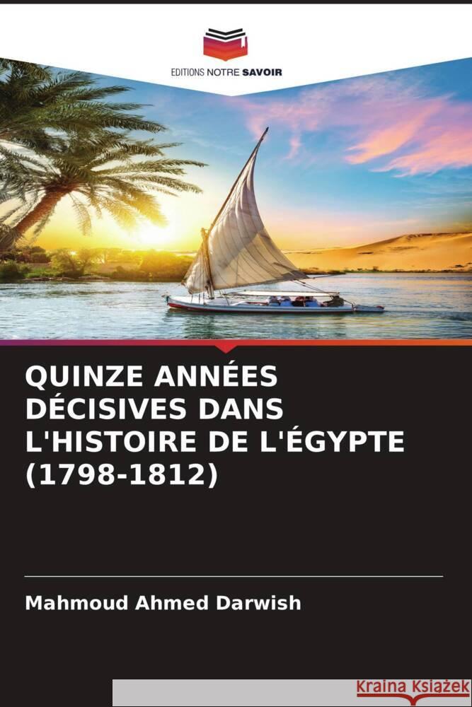 QUINZE ANNÉES DÉCISIVES DANS L'HISTOIRE DE L'ÉGYPTE (1798-1812) Darwish, Mahmoud Ahmed 9786206372257 Editions Notre Savoir - książka