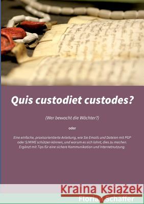 Quis custodiet custodes?: Wer bewacht die Wächter? Eine einfache, praxisorientierte Anleitung, wie Sie Emails und Dateien mit PGP oder S/MIME sc Schäffer, Florian 9783734757167 Books on Demand - książka