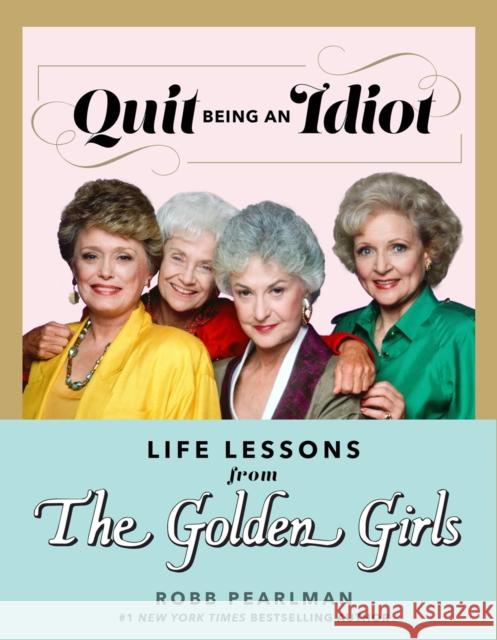 Quit Being An Idiot: Life Lessons from the Golden Girls Robb Pearlman 9781368077668 Hyperion - książka