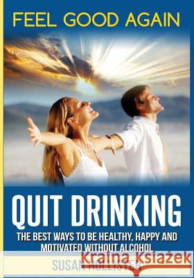 Quit Drinking: The Best Ways To Be Healthy, Happy and Motivated Without Alcohol Susan Hollister 9781978302198 Createspace Independent Publishing Platform - książka