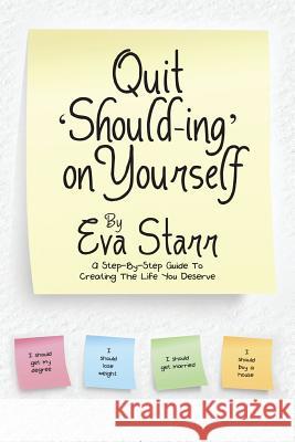 Quit 'Should-Ing' on Yourself: A step-by-step guide to creating the life you deserve Eva Starr 9781483430874 Lulu Publishing Services - książka