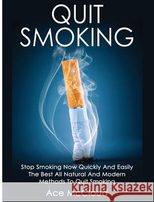 Quit Smoking: Stop Smoking Now Quickly And Easily: The Best All Natural And Modern Methods To Quit Smoking Ace McCloud 9781640484399 Pro Mastery Publishing - książka
