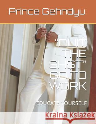 Quit the Sh$t Go to Work: Educate Yourself Gehndyu, Prince 9781074542047 Independently Published - książka