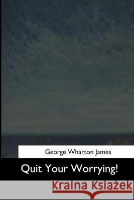 Quit Your Worrying! George Wharton James 9781544664071 Createspace Independent Publishing Platform - książka