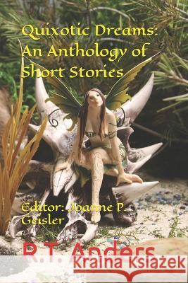Quixotic Dreams: An Anthology of Short Stories R T Anders, Joanne P Geisler 9781537112244 Createspace Independent Publishing Platform - książka
