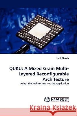 Quku: A Mixed Grain Multi-Layered Reconfigurable Architecture Sunil Shukla 9783838317427 LAP Lambert Academic Publishing - książka