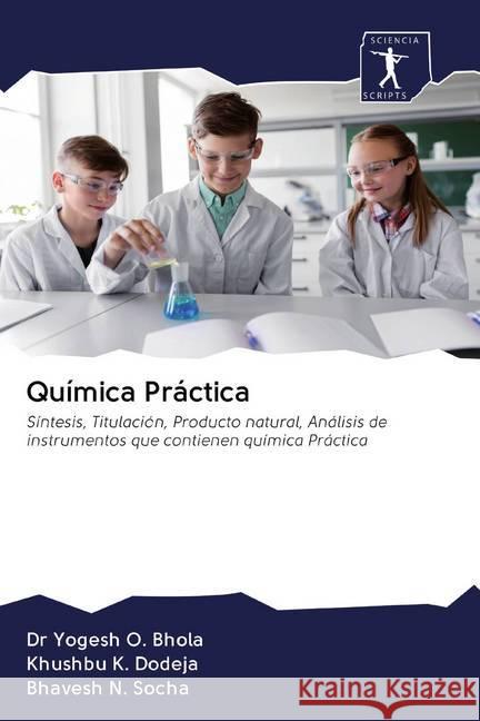 Química Práctica : Síntesis, Titulación, Producto natural, Análisis de instrumentos que contienen química Práctica Bhola, Dr Yogesh O.; Dodeja, Khushbu K.; Socha, Bhavesh N. 9786200867773 Sciencia Scripts - książka