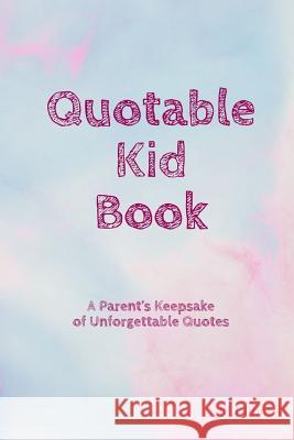 Quotable Kid Book: A Parent's Keepsake of Unforgettable Quotes Rlt Print 9781797484457 Independently Published - książka