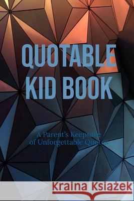 Quotable Kid Book: A Parent's Keepsake of Unforgettable Quotes Rlt Print 9781797499895 Independently Published - książka