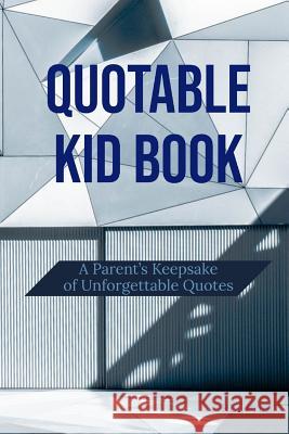 Quotable Kid Book: A Parent's Keepsake of Unforgettable Quotes Rlt Print 9781797505398 Independently Published - książka