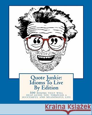 Quote Junkie: Idioms To Live By Edition: 500 Idioms that will help guide you through a successful and meaningful life Hagopian Institute 9781450510301 Createspace - książka