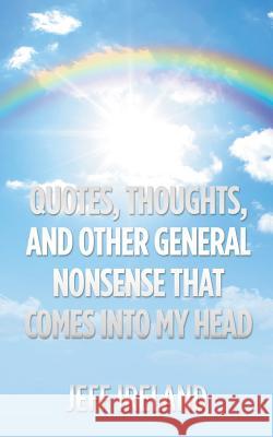 Quotes, Thoughts, and Other General Nonsense That Comes into My Head Jeff Ireland 9781546220831 Authorhouse - książka