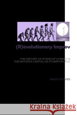 (R)evolutionary Improv: The History of Stand-Up Comedy & The Nation's Capital as Its Birthplace Andy Evans 9781532981463 Createspace Independent Publishing Platform - książka
