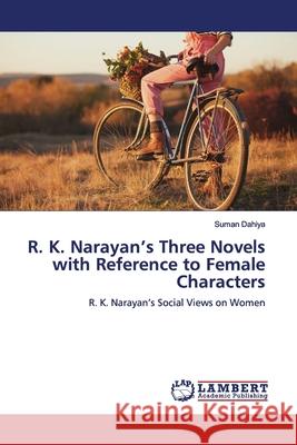 R. K. Narayan's Three Novels with Reference to Female Characters Dahiya, Suman 9783659880780 LAP Lambert Academic Publishing - książka