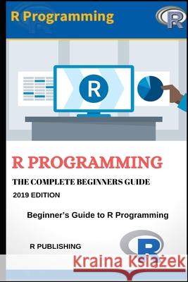 R Programming: A Beginner's Guide to Data Visualization, Statistical Analysis and Programming in R. R. Publishing 9781690113799 Independently Published - książka