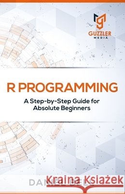 R Programming: A Step-by-Step Guide for Absolute Beginners-2nd edition Daniel Bell 9798650364795 Independently Published - książka