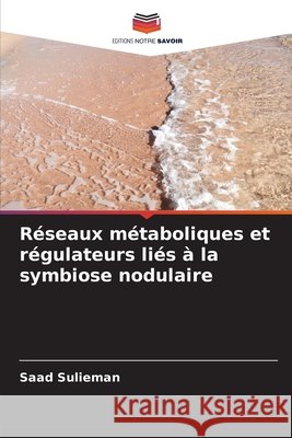 R?seaux m?taboliques et r?gulateurs li?s ? la symbiose nodulaire Saad Sulieman 9786209867279 Editions Notre Savoir - książka