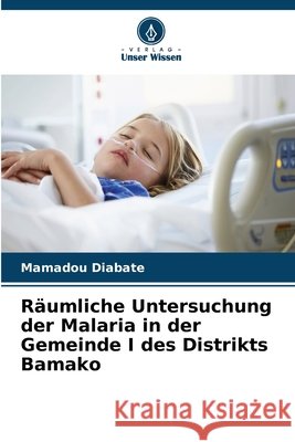 R?umliche Untersuchung der Malaria in der Gemeinde I des Distrikts Bamako Mamadou Diabate 9786630126426 Verlag Unser Wissen - książka